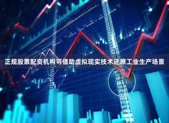 正规股票配资机构可借助虚拟现实技术还原工业生产场景
