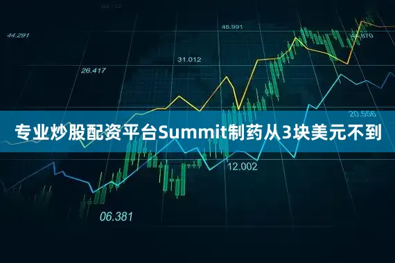 专业炒股配资平台Summit制药从3块美元不到