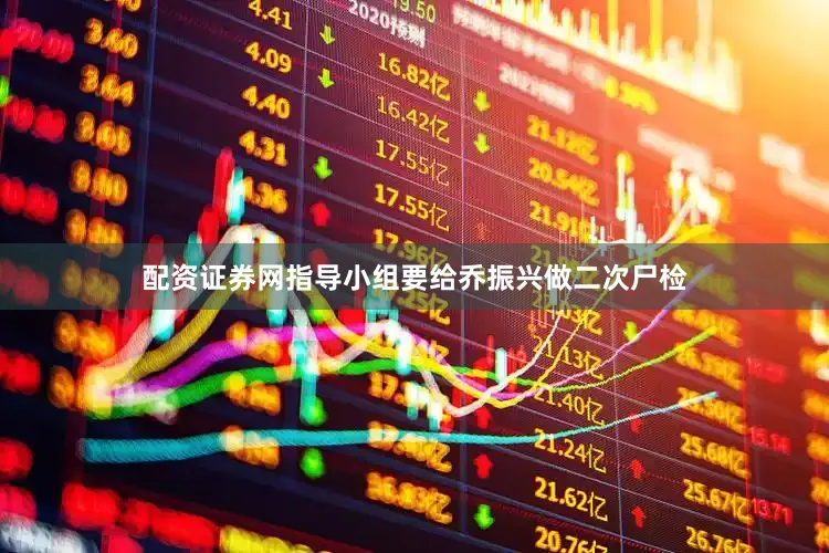 配资证券网指导小组要给乔振兴做二次尸检