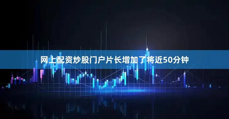 网上配资炒股门户片长增加了将近50分钟
