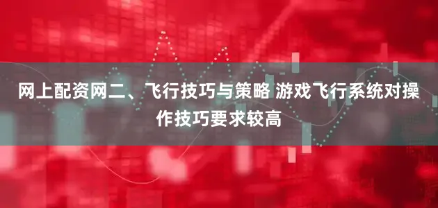网上配资网二、飞行技巧与策略 游戏飞行系统对操作技巧要求较高