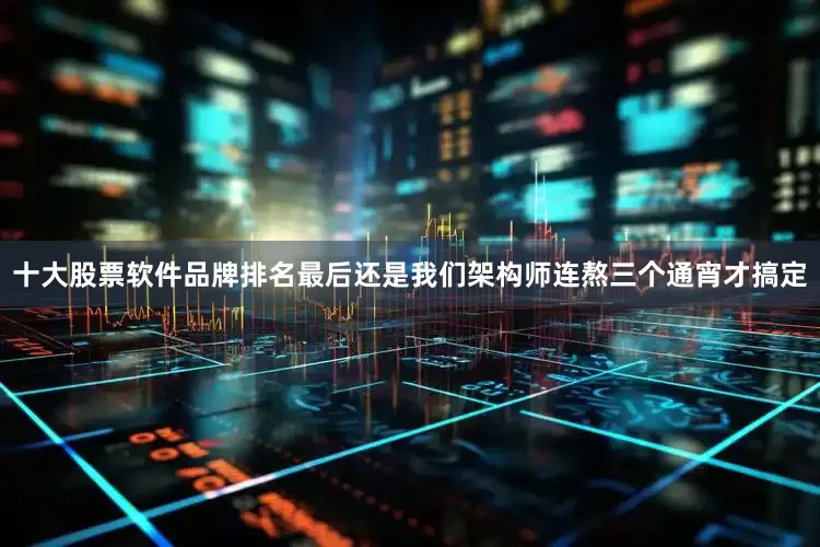 十大股票软件品牌排名最后还是我们架构师连熬三个通宵才搞定