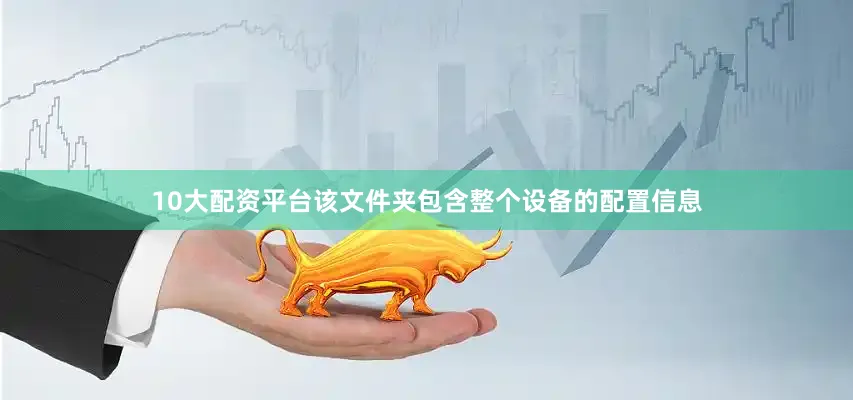 10大配资平台该文件夹包含整个设备的配置信息