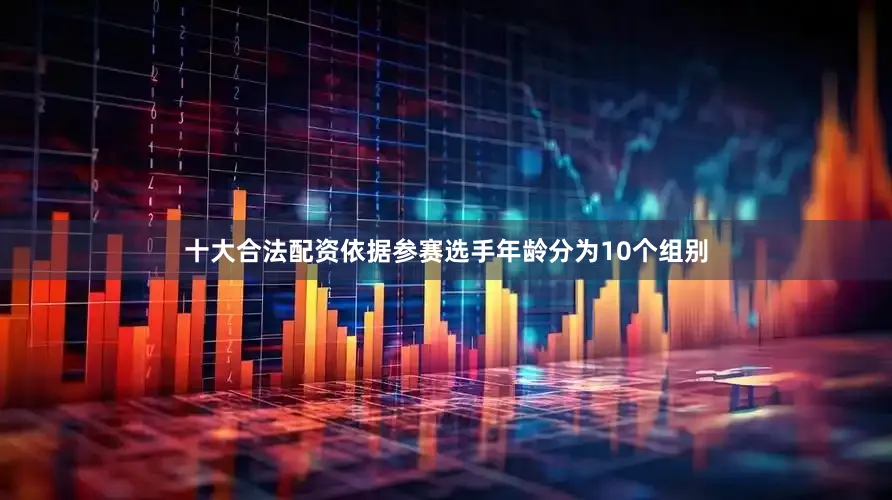 十大合法配资依据参赛选手年龄分为10个组别