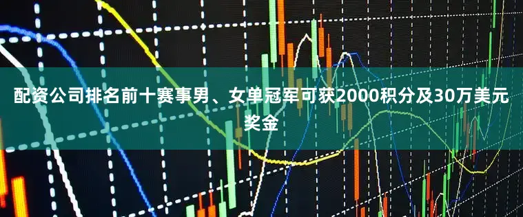 配资公司排名前十赛事男、女单冠军可获2000积分及30万美元奖金