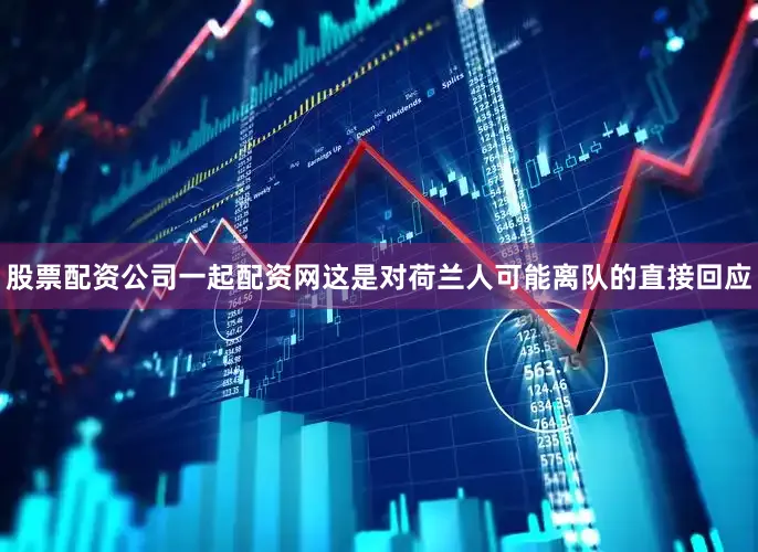 股票配资公司一起配资网这是对荷兰人可能离队的直接回应