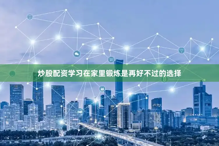 炒股配资学习在家里锻炼是再好不过的选择