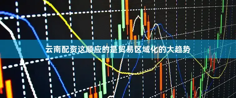 云南配资这顺应的是贸易区域化的大趋势