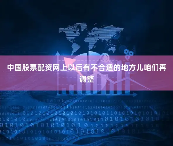 中国股票配资网上以后有不合适的地方儿咱们再调整
