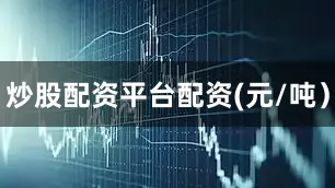 炒股配资平台配资(元/吨）