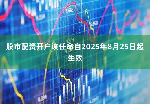 股市配资开户该任命自2025年8月25日起生效