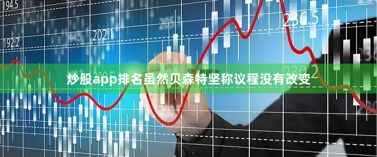 炒股app排名虽然贝森特坚称议程没有改变