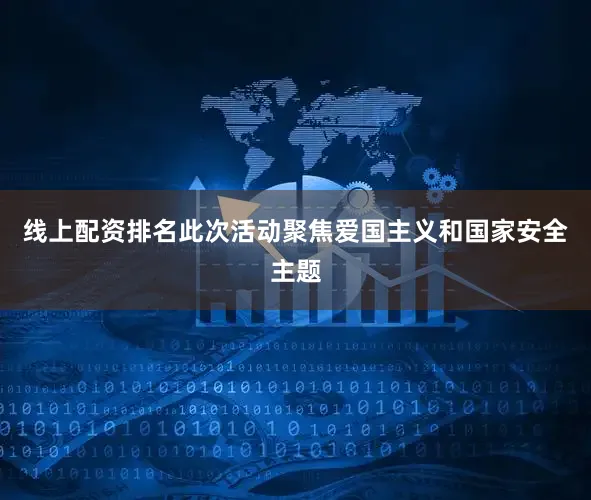 线上配资排名此次活动聚焦爱国主义和国家安全主题