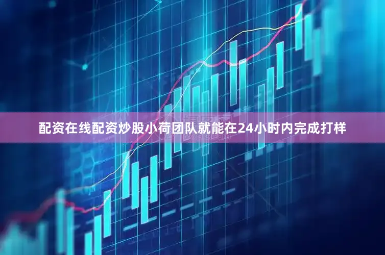 配资在线配资炒股小荷团队就能在24小时内完成打样