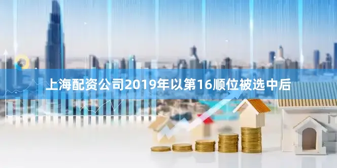 上海配资公司2019年以第16顺位被选中后
