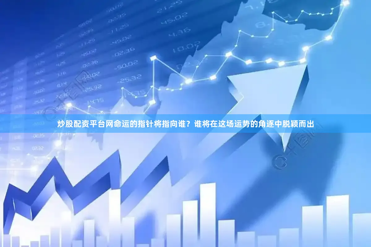 炒股配资平台网命运的指针将指向谁？谁将在这场运势的角逐中脱颖而出