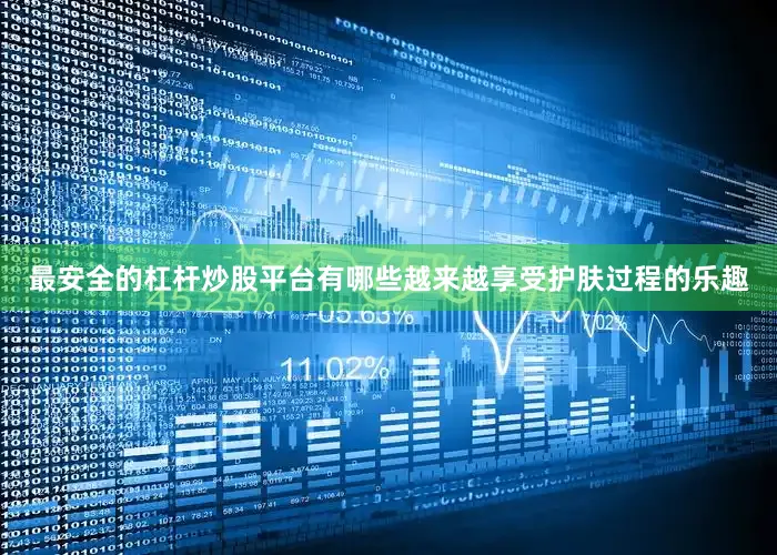 最安全的杠杆炒股平台有哪些越来越享受护肤过程的乐趣
