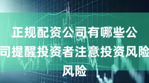 正规配资公司有哪些公司提醒投资者注意投资风险