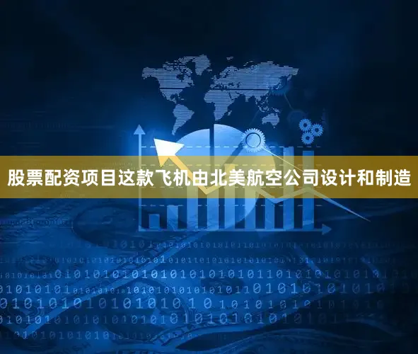 股票配资项目这款飞机由北美航空公司设计和制造
