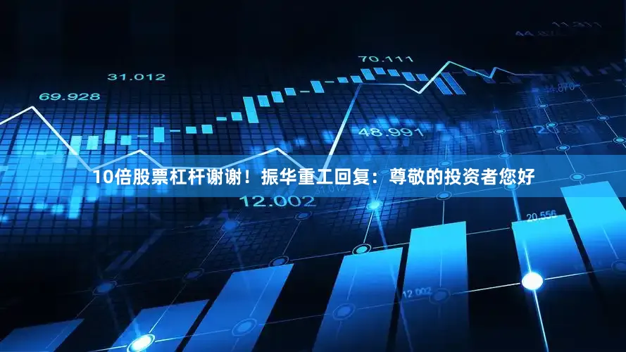 10倍股票杠杆谢谢！振华重工回复：尊敬的投资者您好