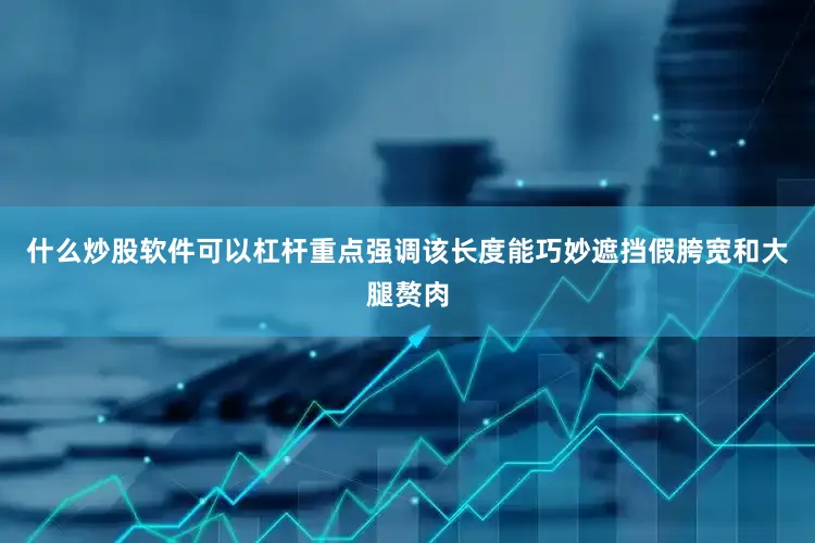 什么炒股软件可以杠杆重点强调该长度能巧妙遮挡假胯宽和大腿赘肉