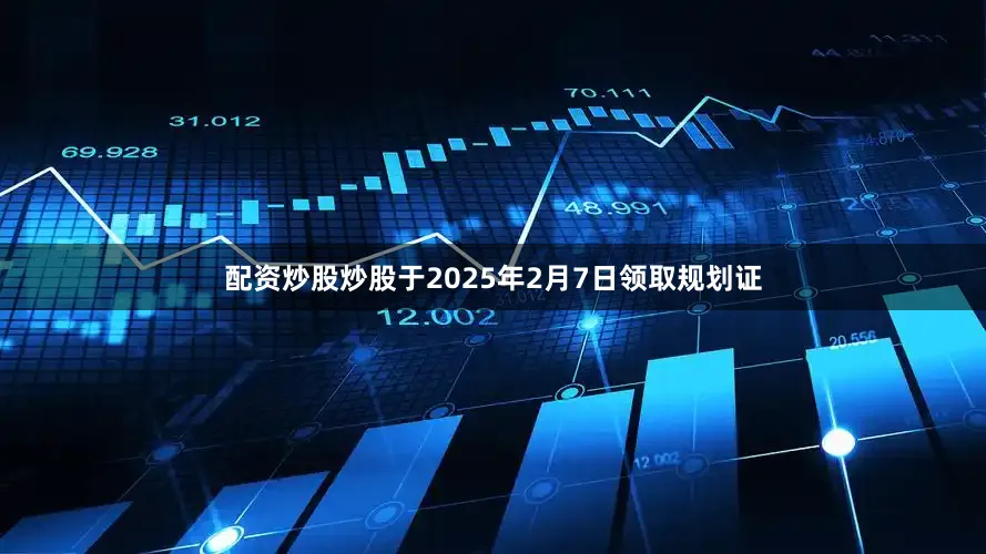 配资炒股炒股于2025年2月7日领取规划证