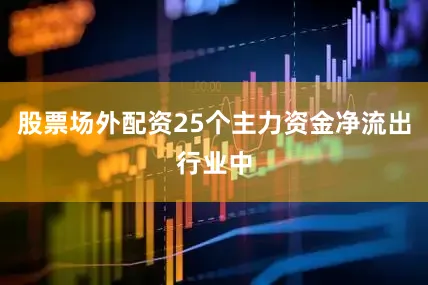 股票场外配资25个主力资金净流出行业中