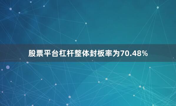 股票平台杠杆整体封板率为70.48%