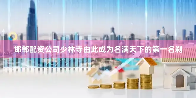邯郸配资公司少林寺由此成为名满天下的第一名刹