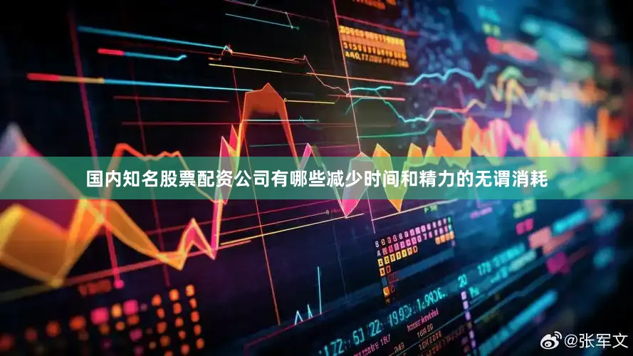 国内知名股票配资公司有哪些减少时间和精力的无谓消耗
