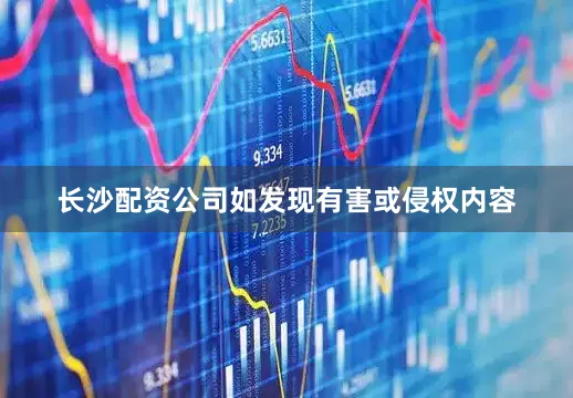 长沙配资公司如发现有害或侵权内容