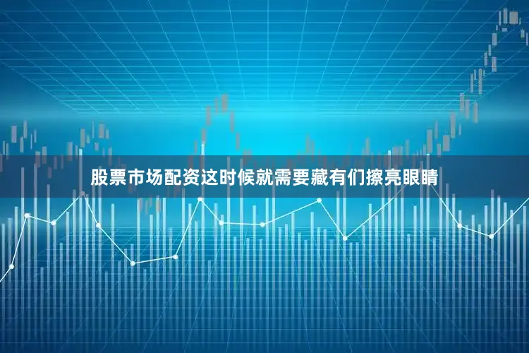 股票市场配资这时候就需要藏有们擦亮眼睛