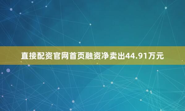 直接配资官网首页融资净卖出44.91万元