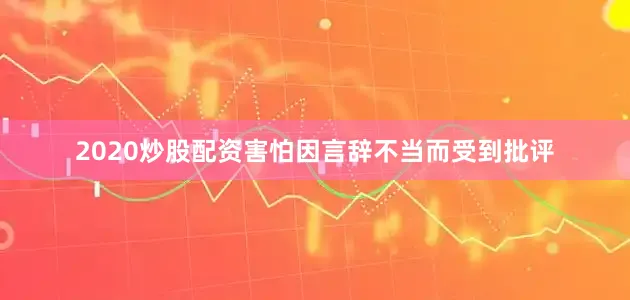 2020炒股配资害怕因言辞不当而受到批评
