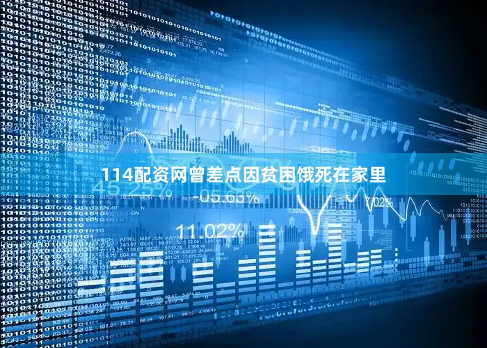 114配资网曾差点因贫困饿死在家里