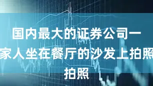 国内最大的证券公司一家人坐在餐厅的沙发上拍照