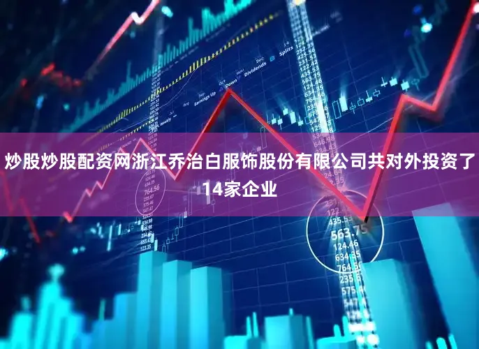 炒股炒股配资网浙江乔治白服饰股份有限公司共对外投资了14家企业