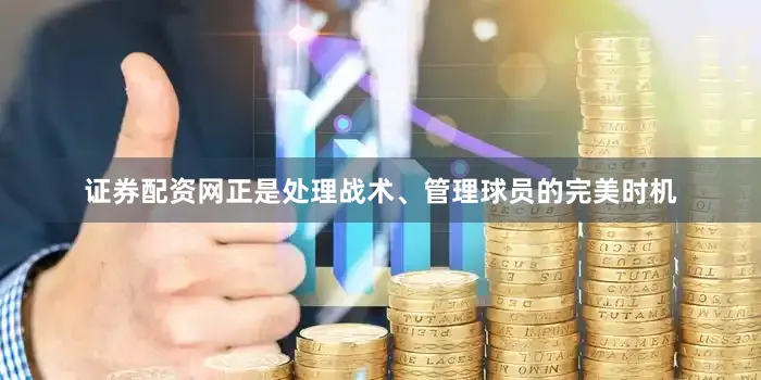证券配资网正是处理战术、管理球员的完美时机