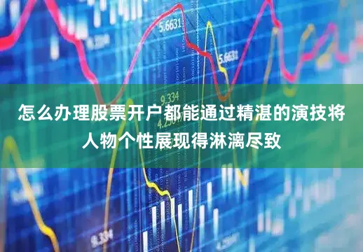 怎么办理股票开户都能通过精湛的演技将人物个性展现得淋漓尽致