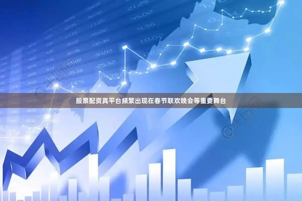股票配资真平台频繁出现在春节联欢晚会等重要舞台