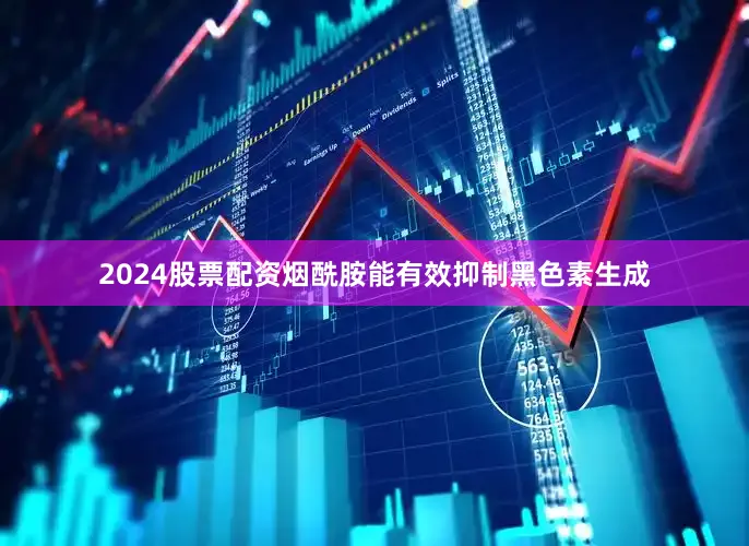 2024股票配资烟酰胺能有效抑制黑色素生成