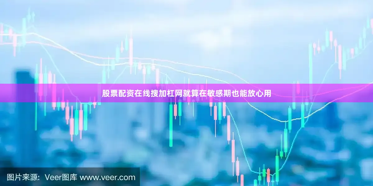 股票配资在线搜加杠网就算在敏感期也能放心用