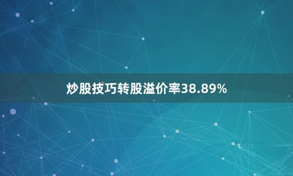 炒股技巧转股溢价率38.89%