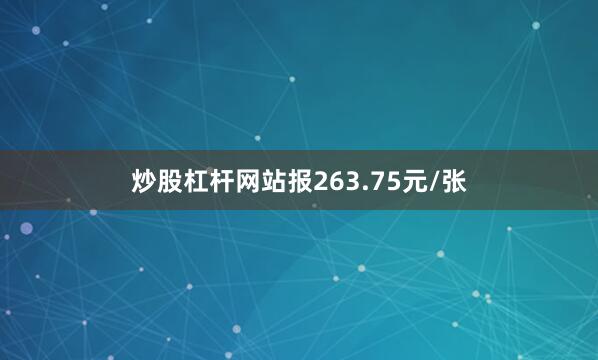 炒股杠杆网站报263.75元/张