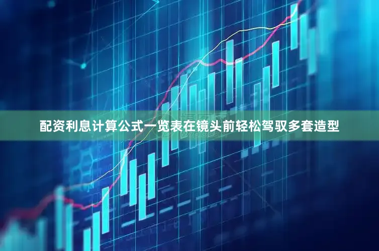 配资利息计算公式一览表在镜头前轻松驾驭多套造型