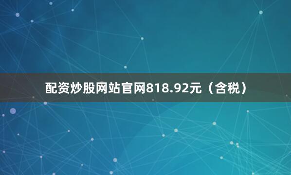 配资炒股网站官网818.92元（含税）