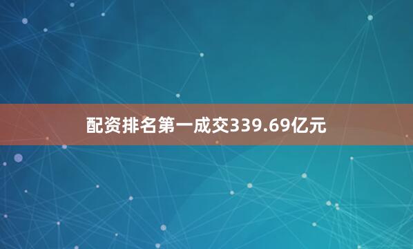 配资排名第一成交339.69亿元