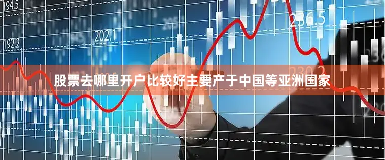 股票去哪里开户比较好主要产于中国等亚洲国家
