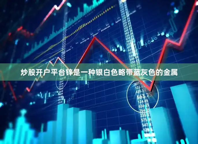 炒股开户平台锌是一种银白色略带蓝灰色的金属