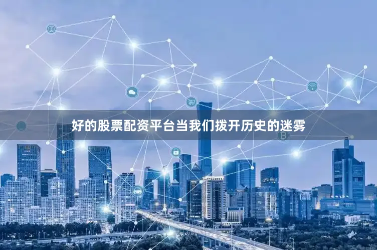好的股票配资平台当我们拨开历史的迷雾